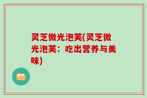 灵芝微光泡芙(灵芝微光泡芙：吃出营养与美味)