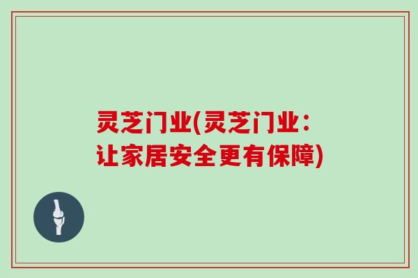 灵芝门业(灵芝门业：让家居安全更有保障)