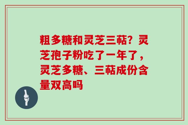 粗多糖和灵芝三萜?灵芝孢子粉吃了一年了,灵芝多糖、三萜成份含量双高吗-第1张图片-灵芝大师 粗多糖和灵芝三萜?灵芝孢子粉吃了一年了,灵芝多糖、三萜成份含量双高吗-第1张图片-灵芝大师