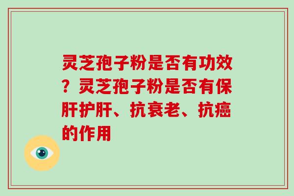 灵芝孢子粉是否有功效？灵芝孢子粉是否有保肝护肝、抗衰老、抗癌的作用