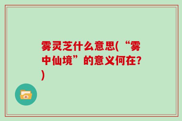 雾灵芝什么意思(“雾中仙境”的意义何在？)