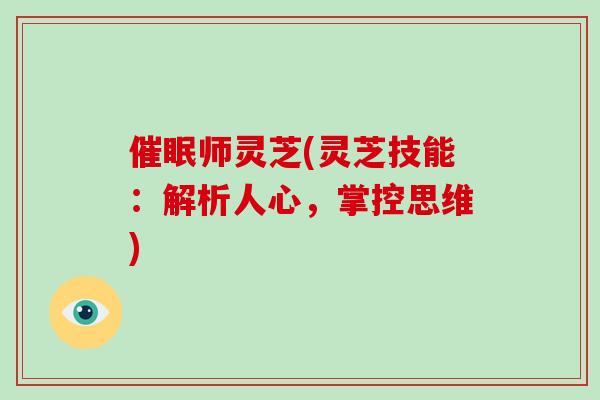 催眠师灵芝(灵芝技能：解析人心，掌控思维)
