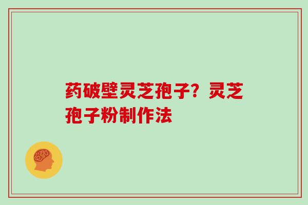 药破壁灵芝孢子？灵芝孢子粉制作法