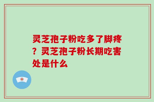 灵芝孢子粉吃多了脚疼？灵芝孢子粉长期吃害处是什么