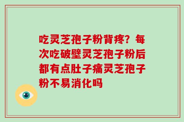 吃灵芝孢子粉背疼?每次吃破壁灵芝孢子粉后都有点肚子痛灵芝孢子粉不易消化吗-第1张图片-灵芝大师 吃灵芝孢子粉背疼?每次吃破壁灵芝孢子粉后都有点肚子痛灵芝孢子粉不易消化吗-第1张图片-灵芝大师
