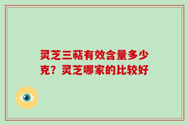 灵芝三萜有效含量多少克？灵芝哪家的比较好