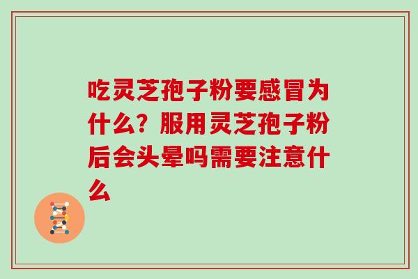 吃灵芝孢子粉要感冒为什么?服用灵芝孢子粉后会头晕吗需要注意什么-第1张图片-灵芝大师 吃灵芝孢子粉要感冒为什么?服用灵芝孢子粉后会头晕吗需要注意什么-第1张图片-灵芝大师