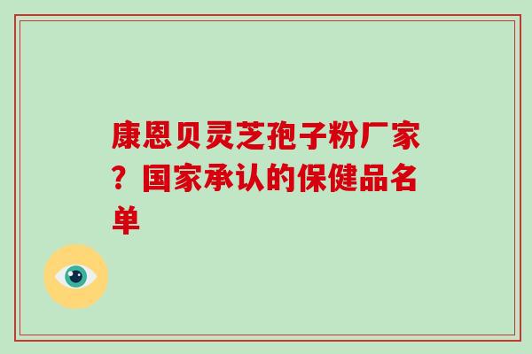 康恩贝灵芝孢子粉厂家？国家承认的保健品名单