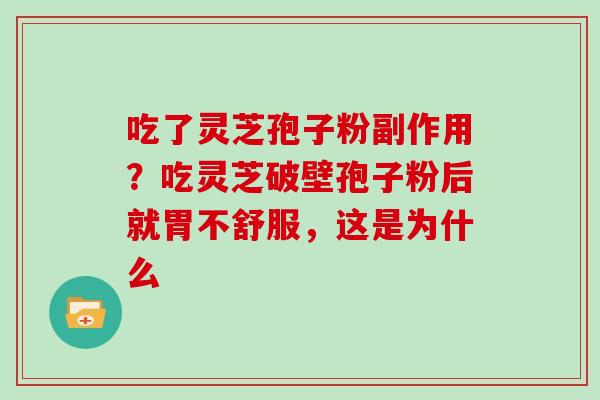 吃了灵芝孢子粉副作用？吃灵芝破壁孢子粉后就胃不舒服，这是为什么