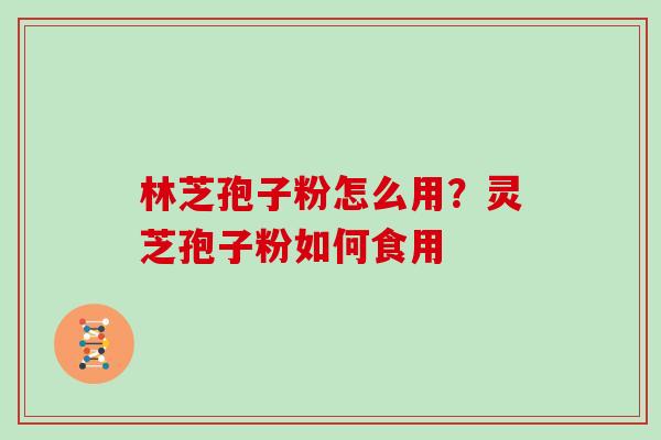 林芝孢子粉怎么用？灵芝孢子粉如何食用