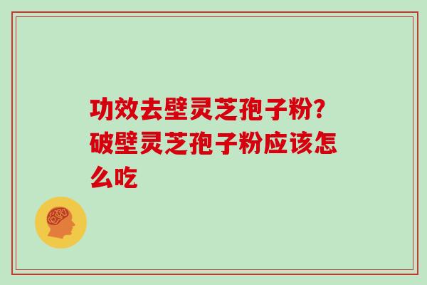 功效去壁灵芝孢子粉？破壁灵芝孢子粉应该怎么吃