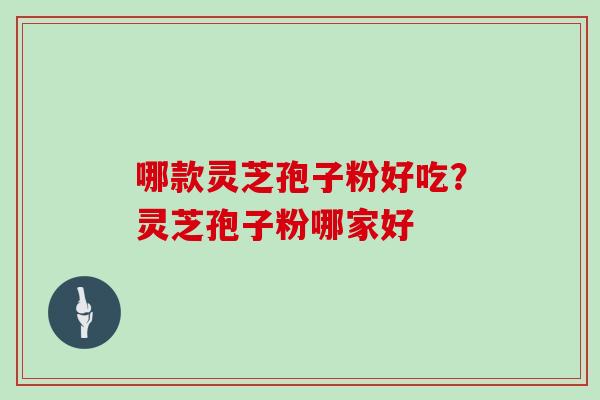 哪款灵芝孢子粉好吃？灵芝孢子粉哪家好