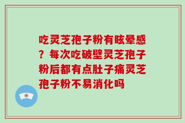 吃灵芝孢子粉有眩晕感?每次吃破壁灵芝孢子粉后都有点肚子痛灵芝孢子粉不易消化吗-第1张图片-灵芝大师 吃灵芝孢子粉有眩晕感?每次吃破壁灵芝孢子粉后都有点肚子痛灵芝孢子粉不易消化吗-第1张图片-灵芝大师