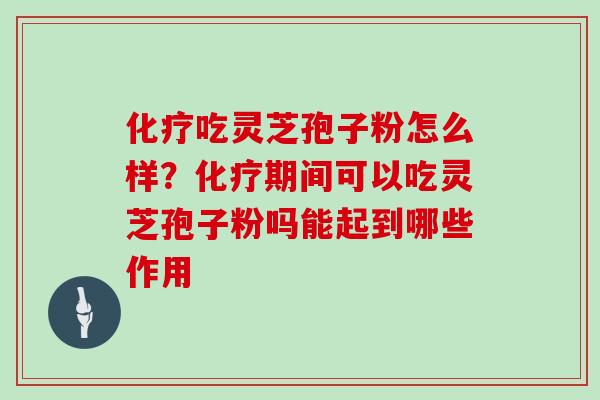 化疗吃灵芝孢子粉怎么样？化疗期间可以吃灵芝孢子粉吗能起到哪些作用