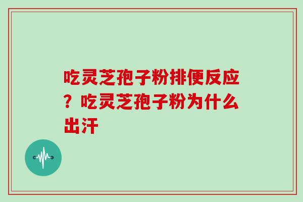 吃灵芝孢子粉排便反应？吃灵芝孢子粉为什么出汗
