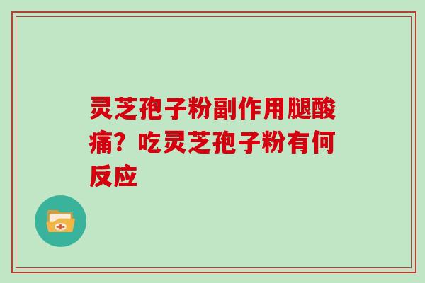 灵芝孢子粉副作用腿酸痛？吃灵芝孢子粉有何反应