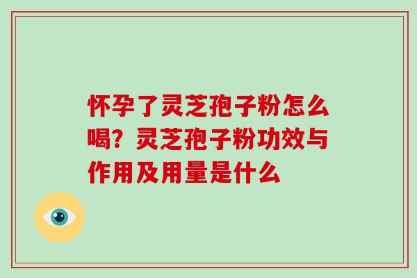 怀孕了灵芝孢子粉怎么喝？灵芝孢子粉功效与作用及用量是什么