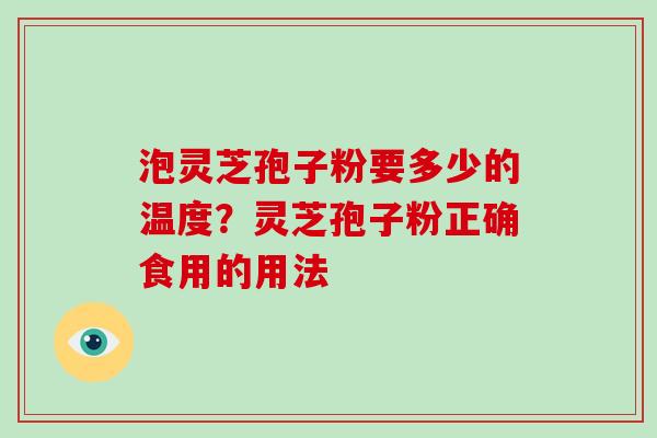 泡灵芝孢子粉要多少的温度？灵芝孢子粉正确食用的用法