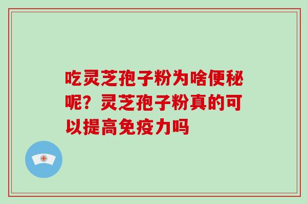 吃灵芝孢子粉为啥便秘呢？灵芝孢子粉真的可以提高免疫力吗