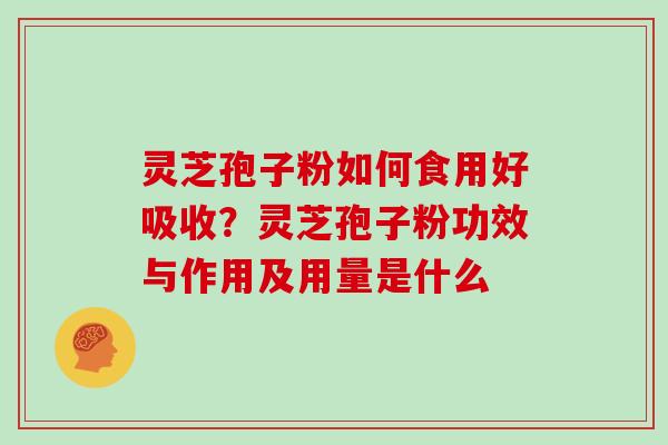灵芝孢子粉如何食用好吸收？灵芝孢子粉功效与作用及用量是什么