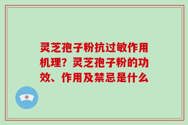 灵芝孢子粉抗过敏作用机理？灵芝孢子粉的功效、作用及禁忌是什么
