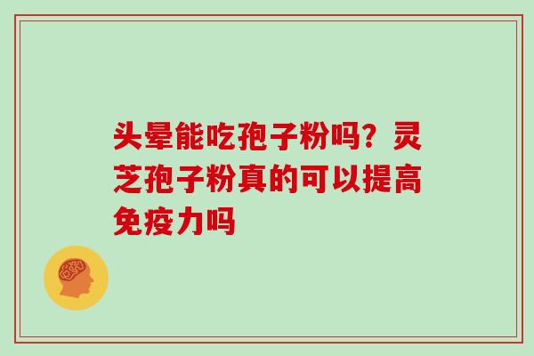 头晕能吃孢子粉吗？灵芝孢子粉真的可以提高免疫力吗