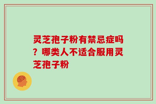 灵芝孢子粉有禁忌症吗？哪类人不适合服用灵芝孢子粉