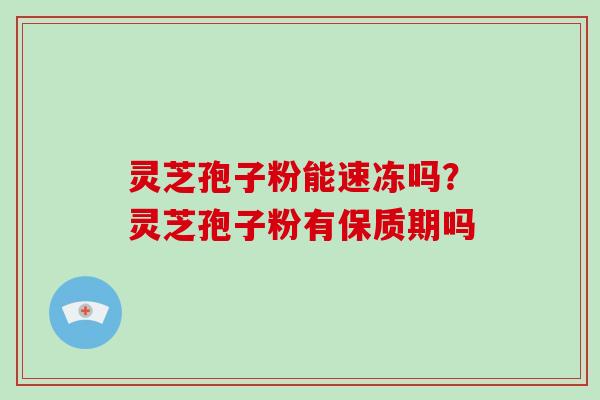 灵芝孢子粉能速冻吗？灵芝孢子粉有保质期吗