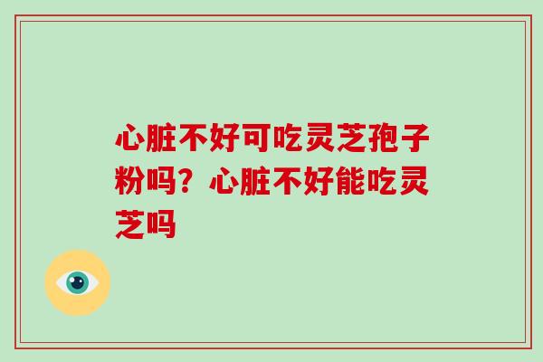 心脏不好可吃灵芝孢子粉吗?心脏不好能吃灵芝吗-第1张图片-灵芝大师 心脏不好可吃灵芝孢子粉吗?心脏不好能吃灵芝吗-第1张图片-灵芝大师