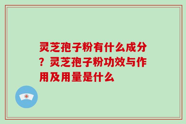 灵芝孢子粉有什么成分？灵芝孢子粉功效与作用及用量是什么
