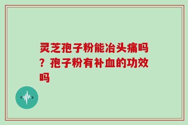 灵芝孢子粉能冶头痛吗？孢子粉有补血的功效吗