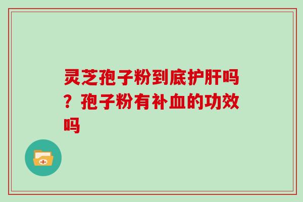 灵芝孢子粉到底护肝吗？孢子粉有补血的功效吗