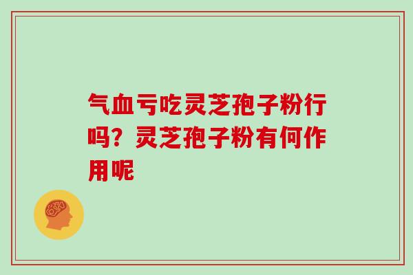 气血亏吃灵芝孢子粉行吗？灵芝孢子粉有何作用呢
