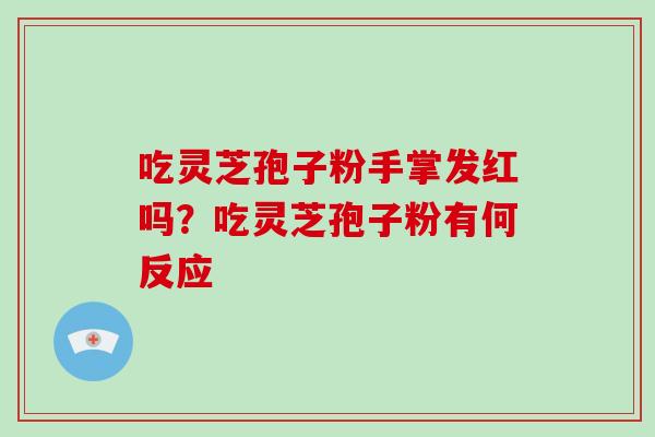 吃灵芝孢子粉手掌发红吗？吃灵芝孢子粉有何反应