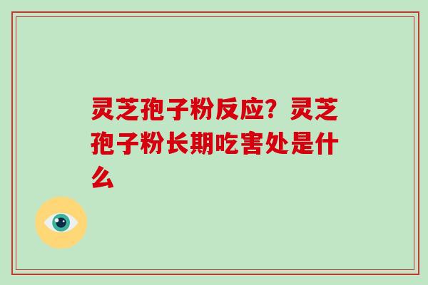 灵芝孢子粉反应？灵芝孢子粉长期吃害处是什么