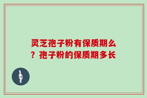 灵芝孢子粉有保质期么？孢子粉的保质期多长