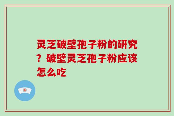 灵芝破壁孢子粉的研究？破壁灵芝孢子粉应该怎么吃