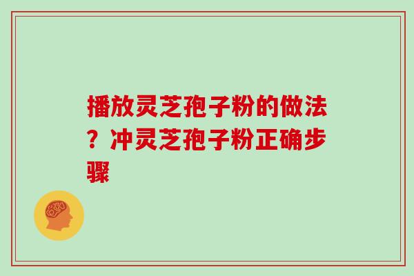 播放灵芝孢子粉的做法？冲灵芝孢子粉正确步骤