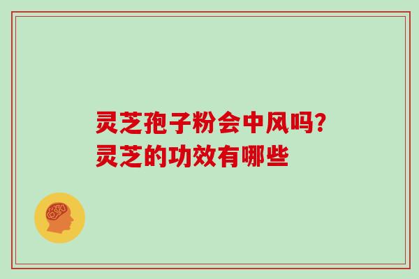 灵芝孢子粉会中风吗？灵芝的功效有哪些