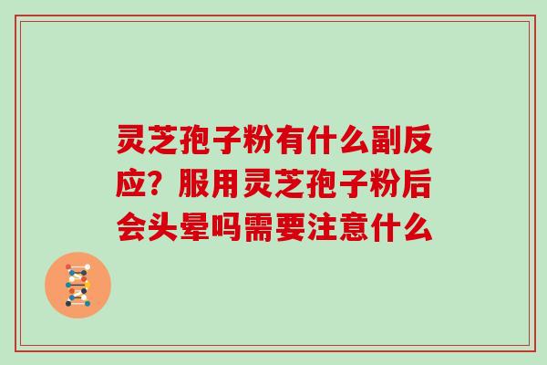灵芝孢子粉有什么副反应？服用灵芝孢子粉后会头晕吗需要注意什么