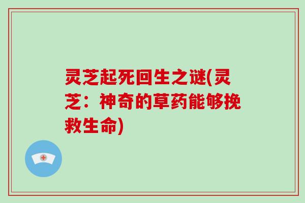 灵芝起死回生之谜(灵芝:神奇的草药能够挽救生命)-第1张图片-灵芝大师 灵芝起死回生之谜(灵芝:神奇的草药能够挽救生命)-第1张图片-灵芝大师