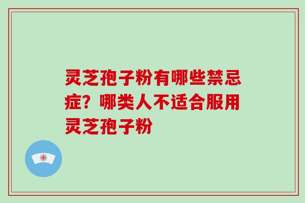 灵芝孢子粉有哪些禁忌症？哪类人不适合服用灵芝孢子粉