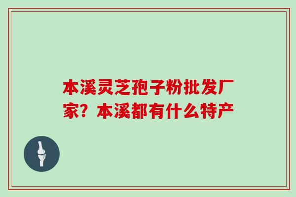 本溪灵芝孢子粉批发厂家？本溪都有什么特产