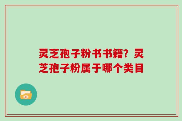 灵芝孢子粉书书籍？灵芝孢子粉属于哪个类目