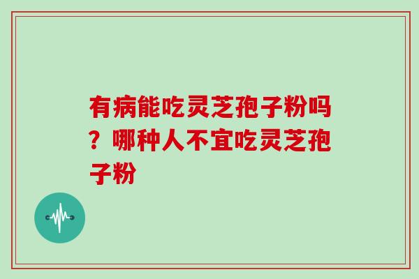 有病能吃灵芝孢子粉吗？哪种人不宜吃灵芝孢子粉