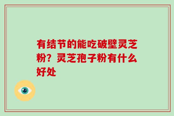 有结节的能吃破壁灵芝粉？灵芝孢子粉有什么好处