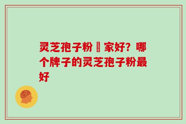 灵芝孢子粉誰家好？哪个牌子的灵芝孢子粉最好