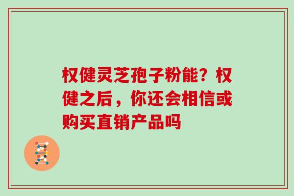 权健灵芝孢子粉能？权健之后，你还会相信或购买直销产品吗