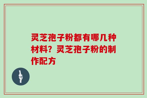 灵芝孢子粉都有哪几种材料？灵芝孢子粉的制作配方