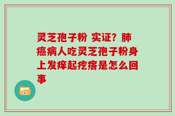 灵芝孢子粉 实证?肺癌病人吃灵芝孢子粉身上发痒起疙瘩是怎么回事-第1张图片-灵芝大师 灵芝孢子粉 实证?肺癌病人吃灵芝孢子粉身上发痒起疙瘩是怎么回事-第1张图片-灵芝大师